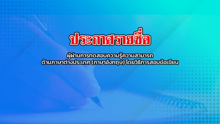 ประกาศรายชื่อผู้ผ่านการทดสอบความรู้ความสามารถด้านภาษาต่างประเทศ (ภาษาอังกฤษ) โดยวิธีการสอบข้อเขียน